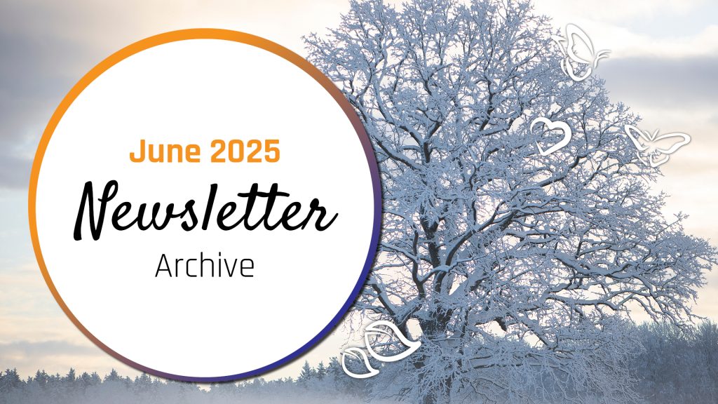 A picture of a frozen landscape with a prominent frozen tree on the right of the image. On the left of the image is a white circle with an orange and dark blue boarder. Text inside the circle reads "June 2025 Newsletter Archive". Around the outside of the image are icons of leafs, butterflies and a heart.