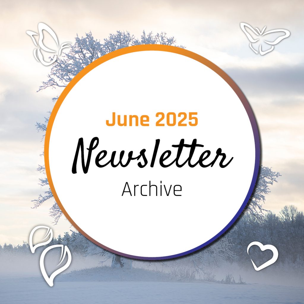 A white circle with an orange and dark blue broader sitting on an image of a snowy landscape over the top of a frozen tree. Around the circle are the icons of butterflies, leaves and a heart. Inside the circle is the text June 2025 Newsletter archive.