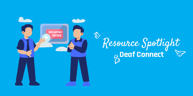 An image of an illustration of 2 people talking to each others using sign language in of a screen that says "Breaking News" the illustration is on a blue background. To the right of the illustration is the text "Resource Spotlight deaf connect. There are butterflies and leaves around the text.