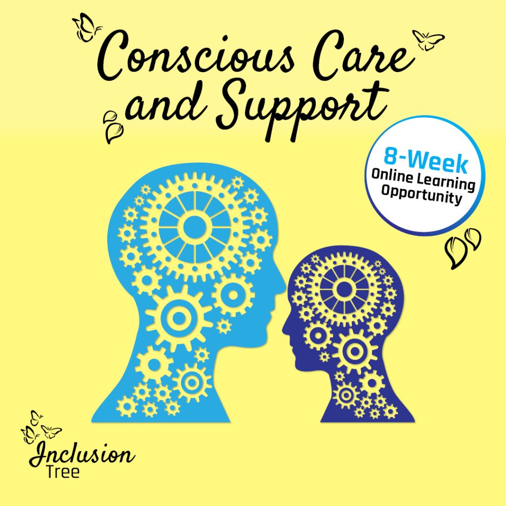 An image of 2 blue silhouette people's heads with a series of gears inside both heads. This is on a yellow background with black text above the heads that says "Conscious Care and Support" with Icons of butterflies and leaves around the text. Under the text is a white bible with a blue outline, inside the bubble it say "8-Week Online learning Opportunity". with black leaf icons under the bubble. in the bottom left corner of the image is the Inclusion Tree logo.